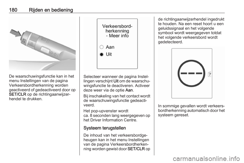 OPEL CASCADA 2017.5  Gebruikershandleiding (in Dutch) 180Rijden en bediening
De waarschuwingsfunctie kan in het
menu Instellingen van de pagina
Verkeersbordherkenning worden
geactiveerd of gedeactiveerd door op
SET/CLR  op de richtingaanwijzer‐
hendel 