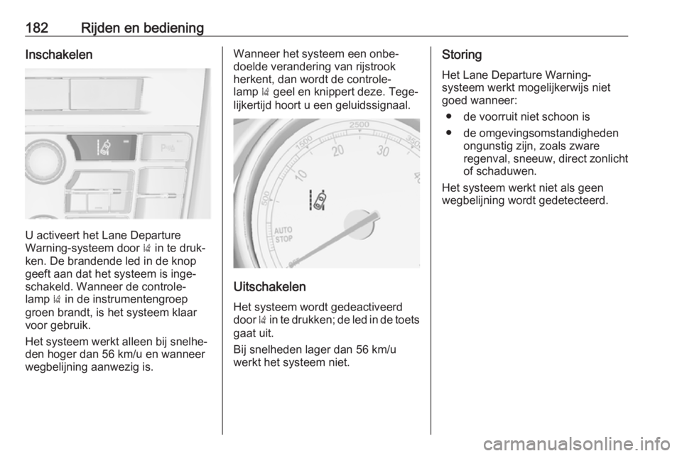 OPEL CASCADA 2017.5  Gebruikershandleiding (in Dutch) 182Rijden en bedieningInschakelen
U activeert het Lane Departure
Warning-systeem door  ) in te druk‐
ken. De brandende led in de knop
geeft aan dat het systeem is inge‐
schakeld. Wanneer de contro