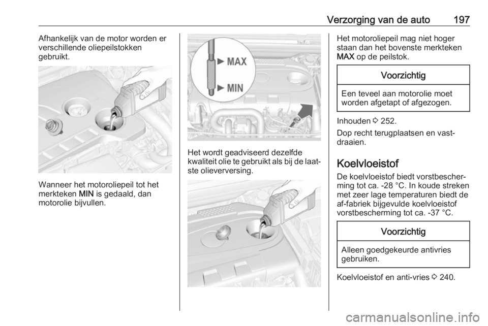 OPEL CASCADA 2017.5 Gebruikershandleiding (in Dutch) Verzorging van de auto197Afhankelijk van de motor worden erverschillende oliepeilstokken
gebruikt.
Wanneer het motoroliepeil tot het
merkteken MIN is gedaald, dan
motorolie bijvullen.
Het wordt geadv OPEL CASCADA 2017.5 Gebruikershandleiding (in Dutch) Verzorging van de auto197Afhankelijk van de motor worden erverschillende oliepeilstokken
gebruikt.
Wanneer het motoroliepeil tot het
merkteken MIN is gedaald, dan
motorolie bijvullen.
Het wordt geadv
