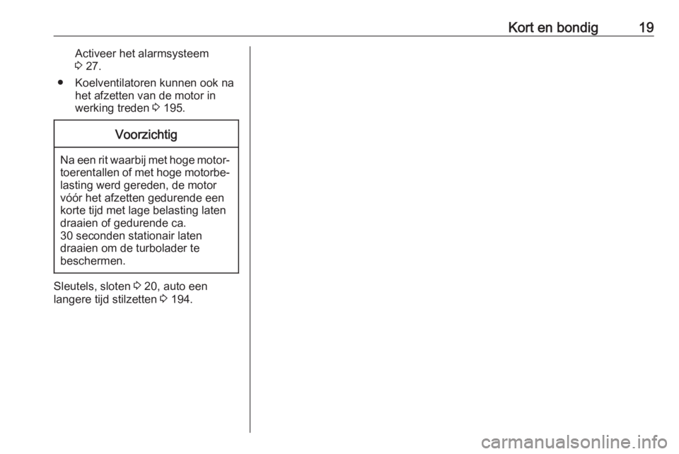 OPEL CASCADA 2017.5  Gebruikershandleiding (in Dutch) Kort en bondig19Activeer het alarmsysteem
3  27.
● Koelventilatoren kunnen ook na het afzetten van de motor in
werking treden  3 195.Voorzichtig
Na een rit waarbij met hoge motor‐
toerentallen of 