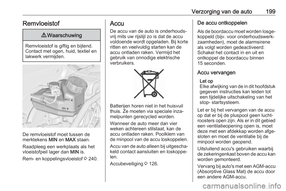 OPEL CASCADA 2017.5  Gebruikershandleiding (in Dutch) Verzorging van de auto199Remvloeistof9Waarschuwing
Remvloeistof is giftig en bijtend.
Contact met ogen, huid, textiel en
lakwerk vermijden.
De remvloeistof moet tussen de
merktekens  MIN en MAX  staan