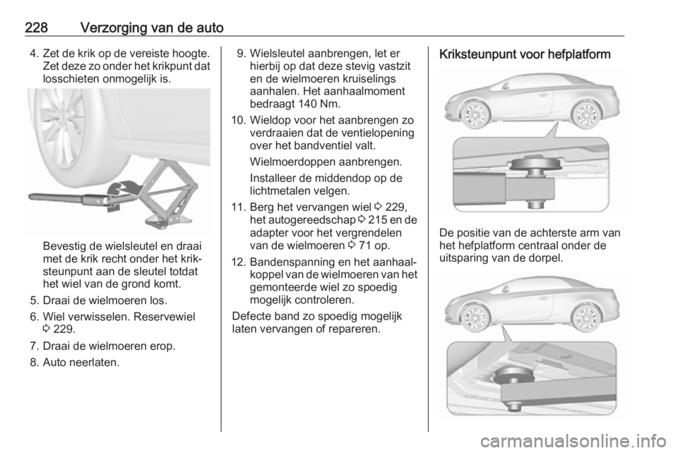 OPEL CASCADA 2017.5 Gebruikershandleiding (in Dutch) 228Verzorging van de auto4.Zet de krik op de vereiste hoogte.
Zet deze zo onder het krikpunt dat losschieten onmogelijk is.
Bevestig de wielsleutel en draai
met de krik recht onder het krik‐
steunpu OPEL CASCADA 2017.5 Gebruikershandleiding (in Dutch) 228Verzorging van de auto4.Zet de krik op de vereiste hoogte.
Zet deze zo onder het krikpunt dat losschieten onmogelijk is.
Bevestig de wielsleutel en draai
met de krik recht onder het krik‐
steunpu