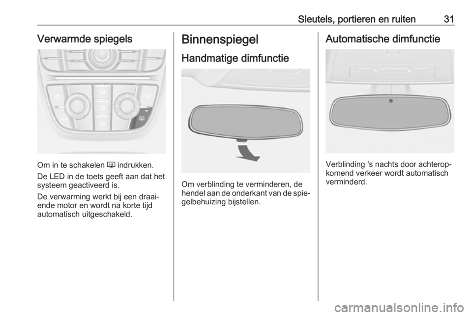 OPEL CASCADA 2017.5  Gebruikershandleiding (in Dutch) Sleutels, portieren en ruiten31Verwarmde spiegels
Om in te schakelen Ü indrukken.
De LED in de toets geeft aan dat het
systeem geactiveerd is.
De verwarming werkt bij een draai‐
ende motor en wordt