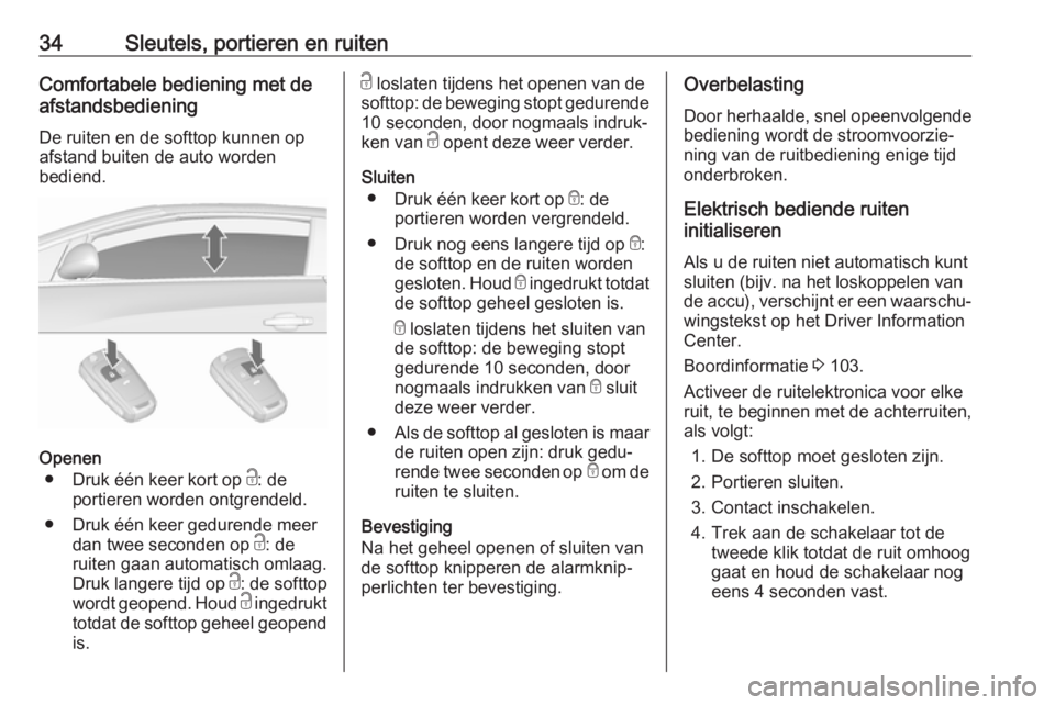 OPEL CASCADA 2017.5  Gebruikershandleiding (in Dutch) 34Sleutels, portieren en ruitenComfortabele bediening met de
afstandsbediening
De ruiten en de softtop kunnen op
afstand buiten de auto worden
bediend.
Openen
● Druk één keer kort op  c: de
portie