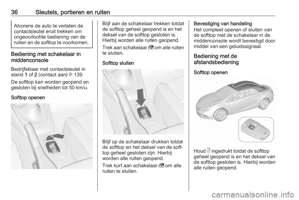 OPEL CASCADA 2017.5  Gebruikershandleiding (in Dutch) 36Sleutels, portieren en ruitenAlvorens de auto te verlaten de
contactsleutel eruit trekken om
ongeoorloofde bediening van de
ruiten en de softtop te voorkomen.
Bediening met schakelaar in
middenconso