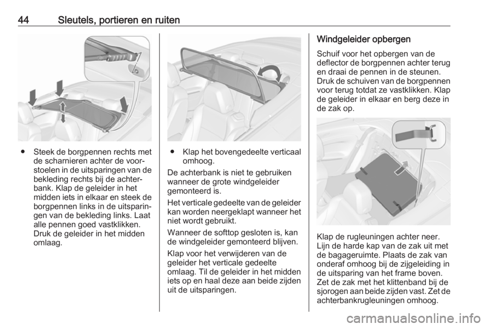 OPEL CASCADA 2017.5  Gebruikershandleiding (in Dutch) 44Sleutels, portieren en ruiten
●Steek de borgpennen rechts met
de scharnieren achter de voor‐
stoelen in de uitsparingen van de
bekleding rechts bij de achter‐
bank. Klap de geleider in het
mid