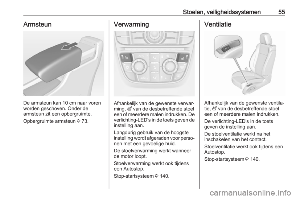 OPEL CASCADA 2017.5  Gebruikershandleiding (in Dutch) Stoelen, veiligheidssystemen55Armsteun
De armsteun kan 10 cm naar vorenworden geschoven. Onder de
armsteun zit een opbergruimte.
Opbergruimte armsteun  3 73.
Verwarming
Afhankelijk van de gewenste ver