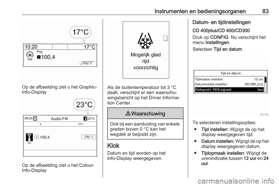 OPEL CASCADA 2017.5 Gebruikershandleiding (in Dutch) Instrumenten en bedieningsorganen83
Op de afbeelding ziet u het Graphic-
Info-Display
Op de afbeelding ziet u het Colour-
Info-Display
Als de buitentemperatuur tot 3 °C
daalt, verschijnt er een waars OPEL CASCADA 2017.5 Gebruikershandleiding (in Dutch) Instrumenten en bedieningsorganen83
Op de afbeelding ziet u het Graphic-
Info-Display
Op de afbeelding ziet u het Colour-
Info-Display
Als de buitentemperatuur tot 3 °C
daalt, verschijnt er een waars