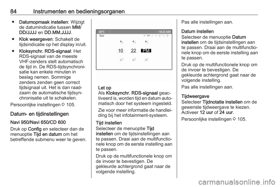 OPEL CASCADA 2017.5  Gebruikershandleiding (in Dutch) 84Instrumenten en bedieningsorganen●Datumopmaak instellen : Wijzigt
de datumindicatie tussen  MM/
DD/JJJJ  en DD.MM.JJJJ .
● Klok weergeven : Schakelt de
tijdsindicatie op het display in/uit.
● 