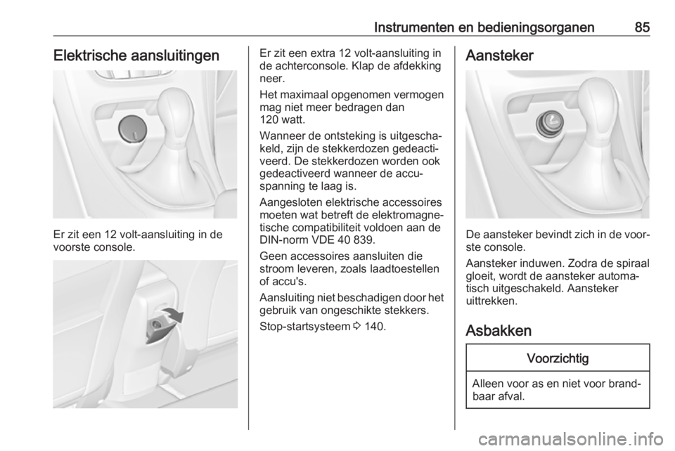 OPEL CASCADA 2017.5  Gebruikershandleiding (in Dutch) Instrumenten en bedieningsorganen85Elektrische aansluitingen
Er zit een 12 volt-aansluiting in de
voorste console.
Er zit een extra 12 volt-aansluiting in
de achterconsole. Klap de afdekking
neer.
Het