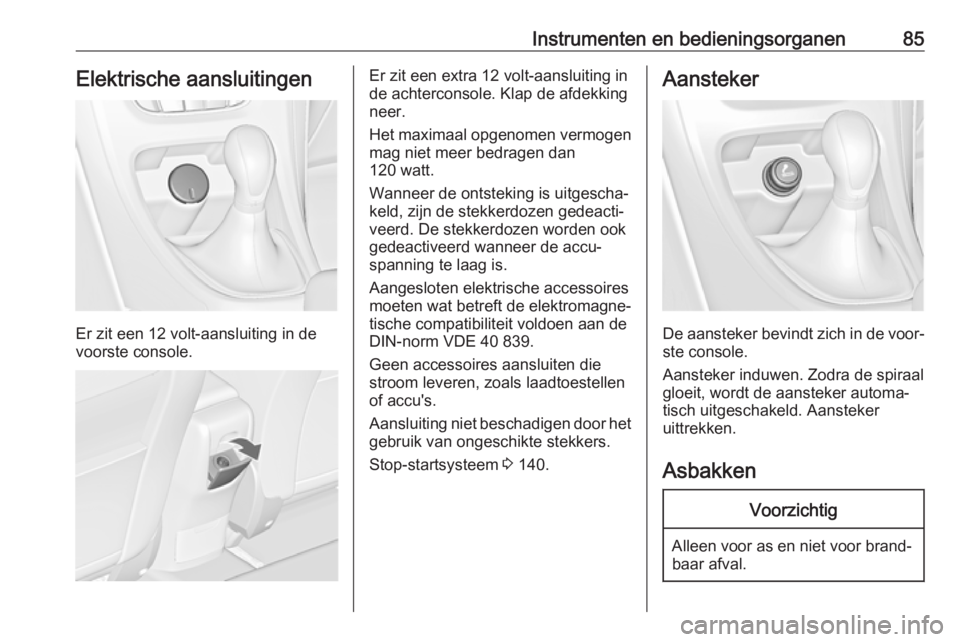 OPEL CASCADA 2017.5 Gebruikershandleiding (in Dutch) Instrumenten en bedieningsorganen85Elektrische aansluitingen
Er zit een 12 volt-aansluiting in de
voorste console.
Er zit een extra 12 volt-aansluiting in
de achterconsole. Klap de afdekking
neer.
Het OPEL CASCADA 2017.5 Gebruikershandleiding (in Dutch) Instrumenten en bedieningsorganen85Elektrische aansluitingen
Er zit een 12 volt-aansluiting in de
voorste console.
Er zit een extra 12 volt-aansluiting in
de achterconsole. Klap de afdekking
neer.
Het