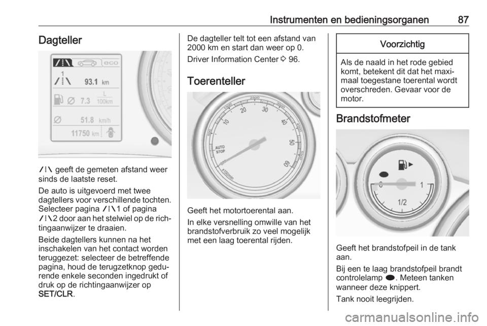 OPEL CASCADA 2017.5  Gebruikershandleiding (in Dutch) Instrumenten en bedieningsorganen87Dagteller
W geeft de gemeten afstand weer
sinds de laatste reset.
De auto is uitgevoerd met twee
dagtellers voor verschillende tochten.
Selecteer pagina  W1 of pagin