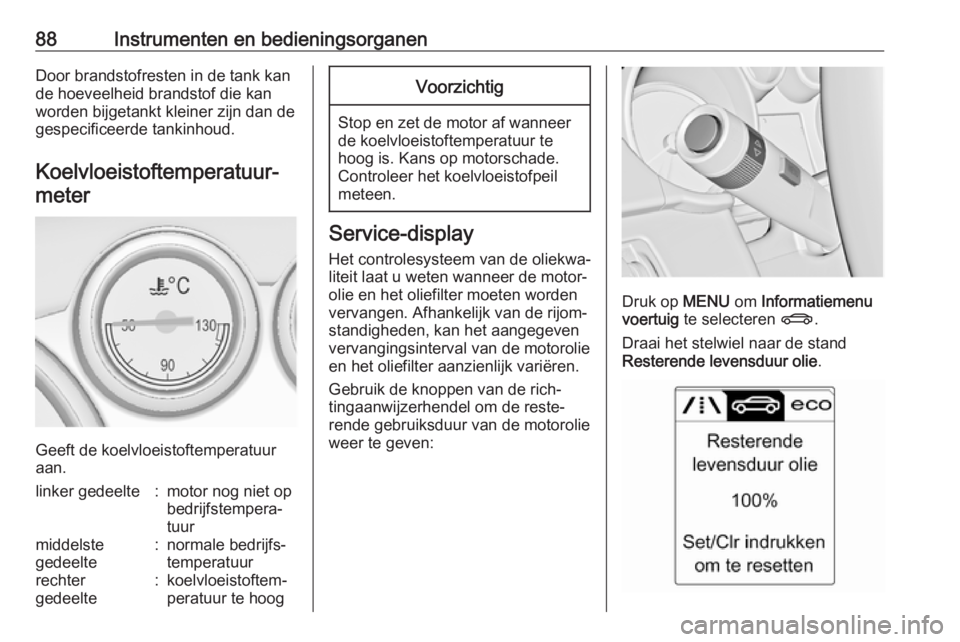 OPEL CASCADA 2017.5  Gebruikershandleiding (in Dutch) 88Instrumenten en bedieningsorganenDoor brandstofresten in de tank kan
de hoeveelheid brandstof die kan
worden bijgetankt kleiner zijn dan de
gespecificeerde tankinhoud.
Koelvloeistoftemperatuur‐met