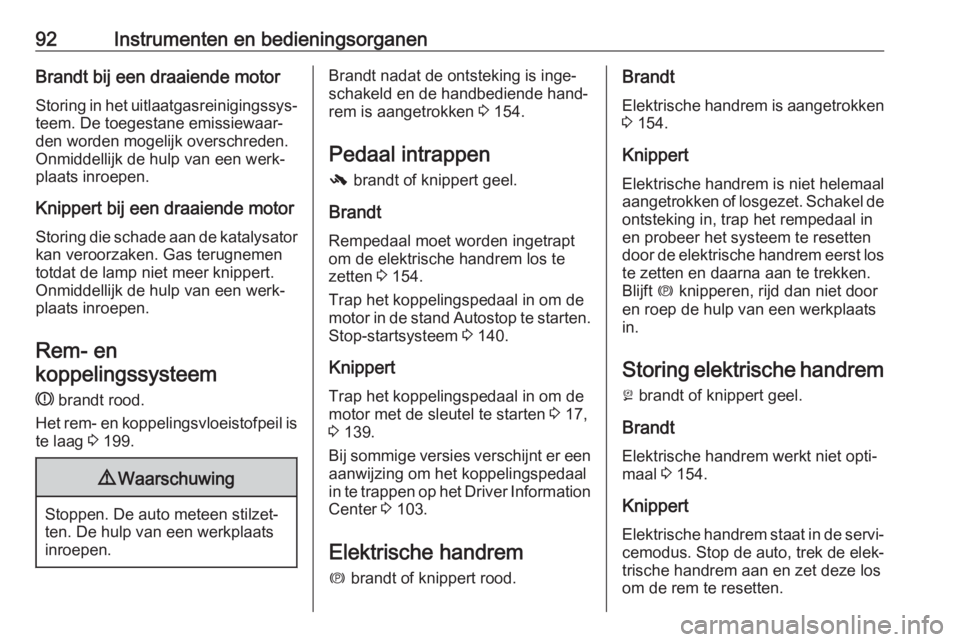 OPEL CASCADA 2017.5  Gebruikershandleiding (in Dutch) 92Instrumenten en bedieningsorganenBrandt bij een draaiende motorStoring in het uitlaatgasreinigingssys‐
teem. De toegestane emissiewaar‐
den worden mogelijk overschreden.
Onmiddellijk de hulp van