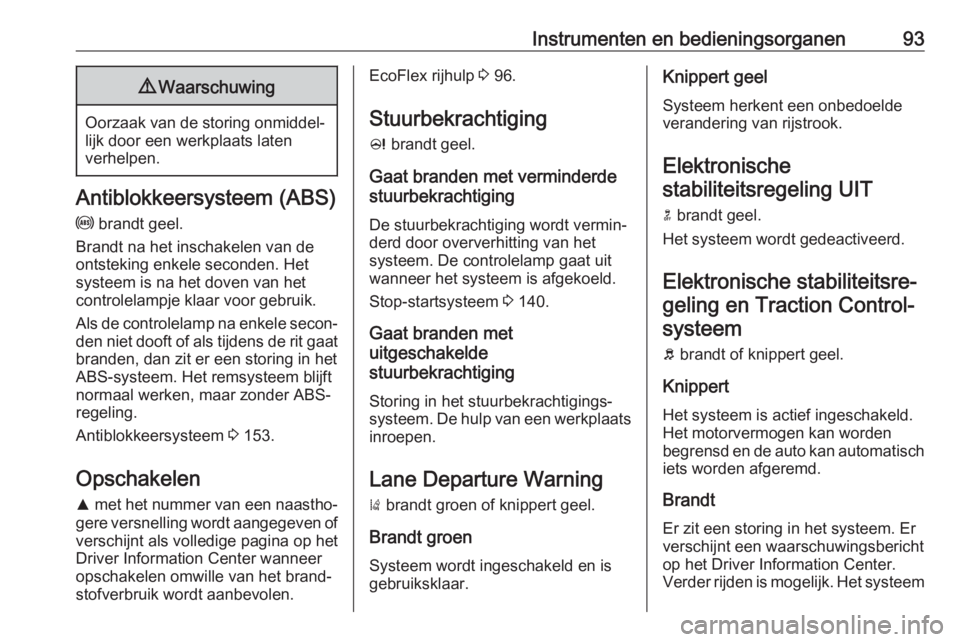 OPEL CASCADA 2017.5  Gebruikershandleiding (in Dutch) Instrumenten en bedieningsorganen939Waarschuwing
Oorzaak van de storing onmiddel‐
lijk door een werkplaats laten
verhelpen.
Antiblokkeersysteem (ABS)
u  brandt geel.
Brandt na het inschakelen van de