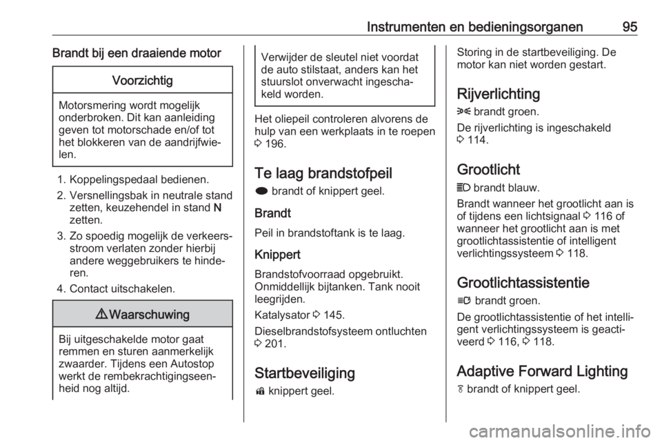 OPEL CASCADA 2017.5  Gebruikershandleiding (in Dutch) Instrumenten en bedieningsorganen95Brandt bij een draaiende motorVoorzichtig
Motorsmering wordt mogelijk
onderbroken. Dit kan aanleiding
geven tot motorschade en/of tot
het blokkeren van de aandrijfwi