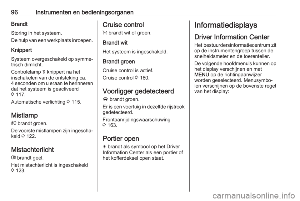 OPEL CASCADA 2017.5  Gebruikershandleiding (in Dutch) 96Instrumenten en bedieningsorganenBrandtStoring in het systeem.
De hulp van een werkplaats inroepen.
Knippert Systeem overgeschakeld op symme‐
trisch dimlicht.
Controlelamp  f knippert na het
insch