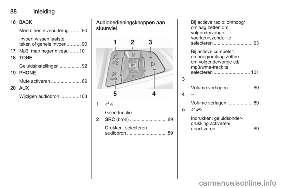 OPEL CASCADA 2018 Handleiding Infotainment (in Dutch) 88Inleiding16 BACKMenu: een niveau terug ........90
Invoer: wissen laatste
teken of gehele invoer ..........90
17 Mp3: map hoger niveau ......101
18 TONE
Geluidsinstellingen ................92
19 PHON OPEL CASCADA 2018 Handleiding Infotainment (in Dutch) 88Inleiding16 BACKMenu: een niveau terug ........90
Invoer: wissen laatste
teken of gehele invoer ..........90
17 Mp3: map hoger niveau ......101
18 TONE
Geluidsinstellingen ................92
19 PHON