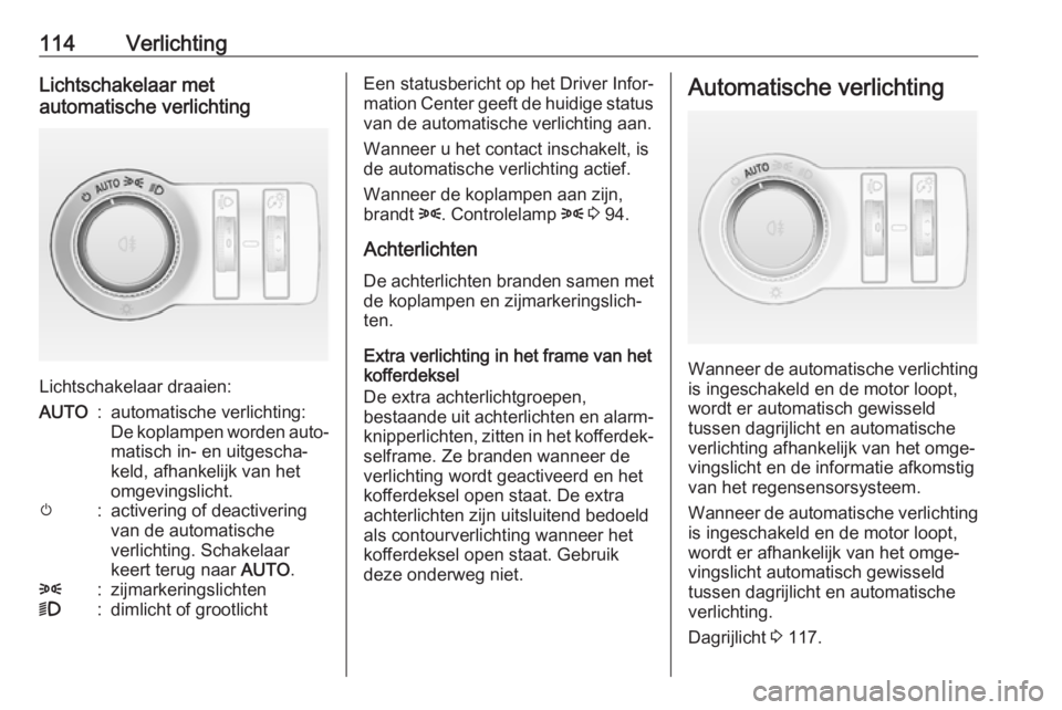 OPEL CASCADA 2018  Gebruikershandleiding (in Dutch) 114VerlichtingLichtschakelaar met
automatische verlichting
Lichtschakelaar draaien:
AUTO:automatische verlichting:
De koplampen worden auto‐ matisch in- en uitgescha‐
keld, afhankelijk van het
omg