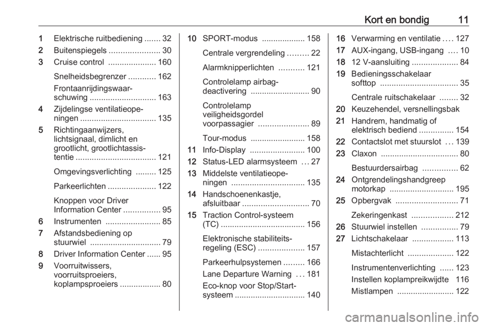 OPEL CASCADA 2018  Gebruikershandleiding (in Dutch) Kort en bondig111Elektrische ruitbediening .......32
2 Buitenspiegels ......................30
3 Cruise control  .....................160
Snelheidsbegrenzer ............162
Frontaanrijdingswaar‐
sch