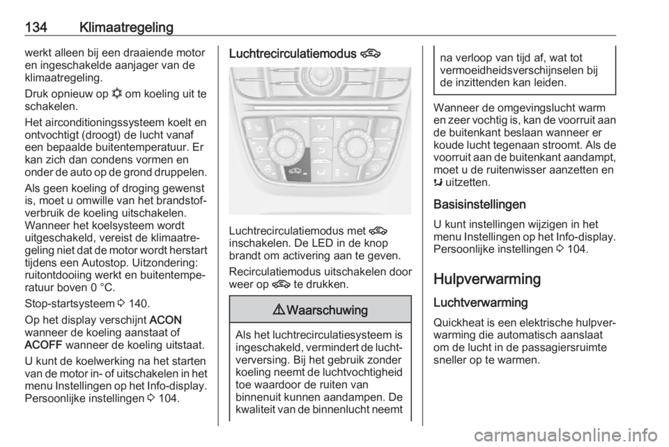 OPEL CASCADA 2018  Gebruikershandleiding (in Dutch) 134Klimaatregelingwerkt alleen bij een draaiende motor
en ingeschakelde aanjager van de
klimaatregeling.
Druk opnieuw op  n om koeling uit te
schakelen.
Het airconditioningssysteem koelt en
ontvochtig