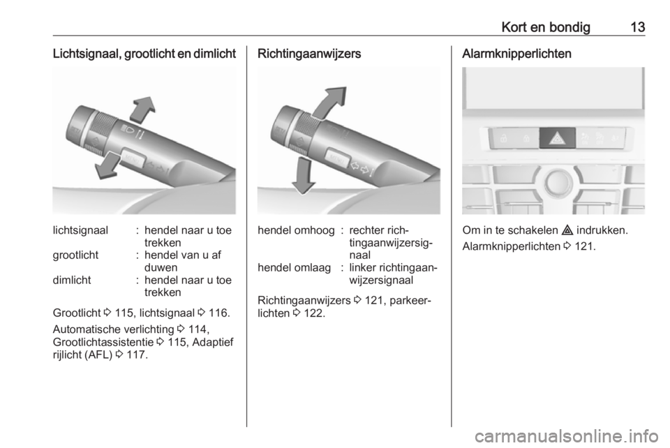 OPEL CASCADA 2018  Gebruikershandleiding (in Dutch) Kort en bondig13Lichtsignaal, grootlicht en dimlichtlichtsignaal:hendel naar u toe
trekkengrootlicht:hendel van u af
duwendimlicht:hendel naar u toe
trekken
Grootlicht  3 115, lichtsignaal  3 116.
Aut