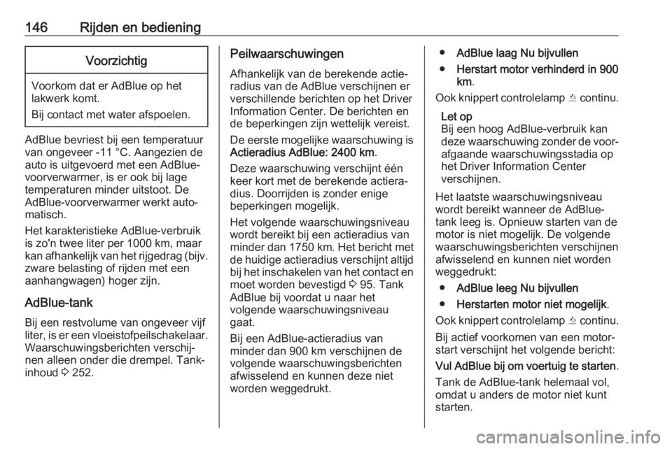 OPEL CASCADA 2018  Gebruikershandleiding (in Dutch) 146Rijden en bedieningVoorzichtig
Voorkom dat er AdBlue op hetlakwerk komt.
Bij contact met water afspoelen.
AdBlue bevriest bij een temperatuur
van ongeveer -11 °C. Aangezien de
auto is uitgevoerd m