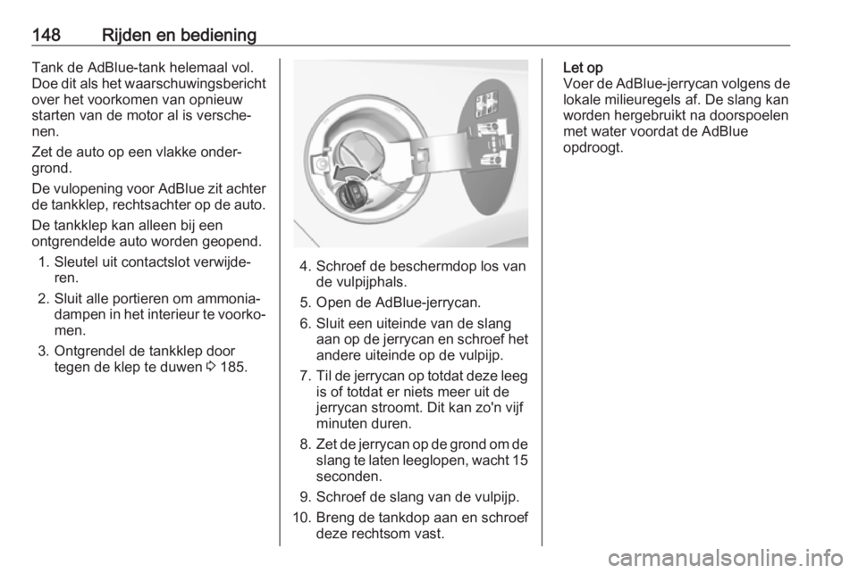 OPEL CASCADA 2018  Gebruikershandleiding (in Dutch) 148Rijden en bedieningTank de AdBlue-tank helemaal vol.Doe dit als het waarschuwingsbericht
over het voorkomen van opnieuw
starten van de motor al is versche‐
nen.
Zet de auto op een vlakke onder‐