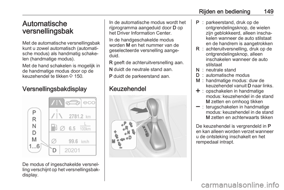 OPEL CASCADA 2018  Gebruikershandleiding (in Dutch) Rijden en bediening149Automatische
versnellingsbak
Met de automatische versnellingsbak
kunt u zowel automatisch (automati‐
sche modus) als handmatig schake‐
len (handmatige modus).
Met de hand sch