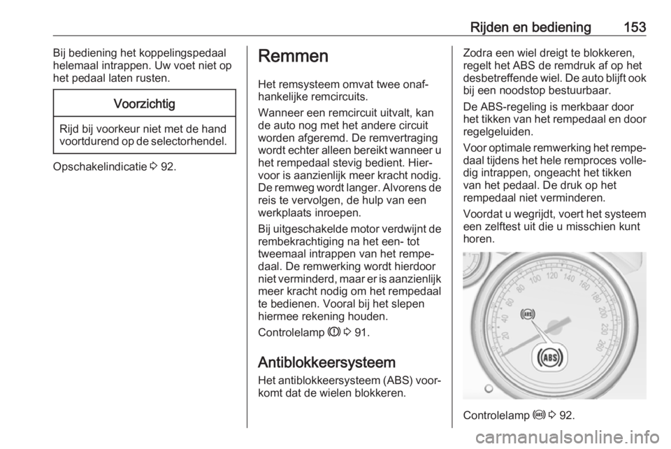 OPEL CASCADA 2018  Gebruikershandleiding (in Dutch) Rijden en bediening153Bij bediening het koppelingspedaal
helemaal intrappen. Uw voet niet op
het pedaal laten rusten.Voorzichtig
Rijd bij voorkeur niet met de hand
voortdurend op de selectorhendel.
Op