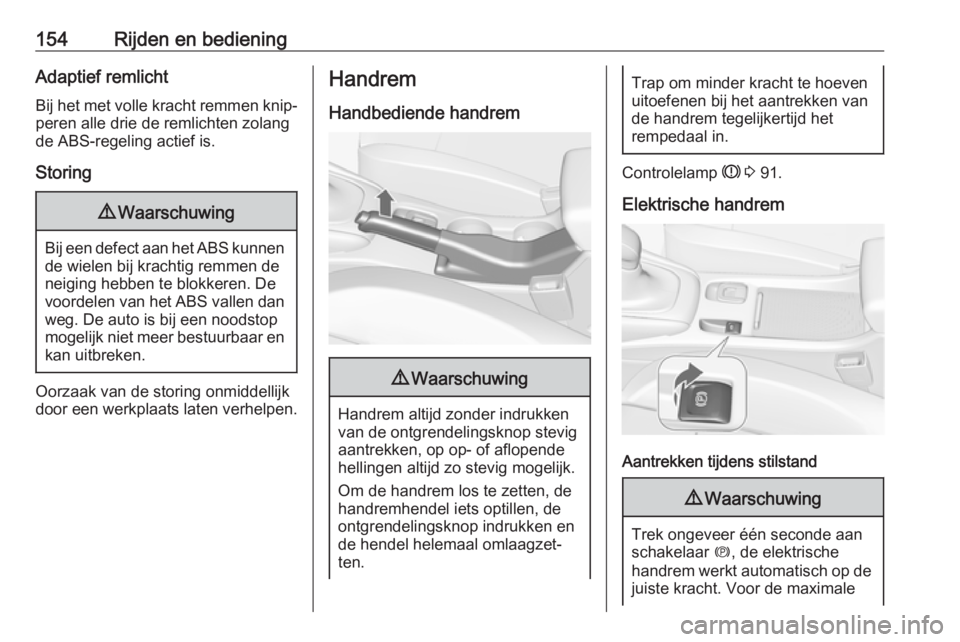 OPEL CASCADA 2018  Gebruikershandleiding (in Dutch) 154Rijden en bedieningAdaptief remlichtBij het met volle kracht remmen knip‐
peren alle drie de remlichten zolang
de ABS-regeling actief is.
Storing9 Waarschuwing
Bij een defect aan het ABS kunnen
d