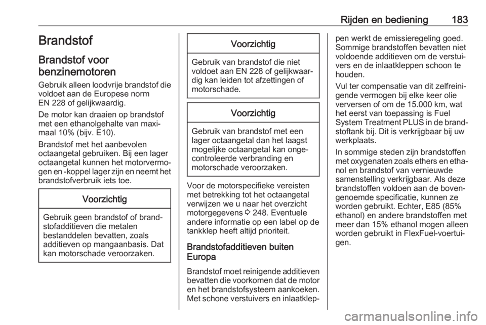OPEL CASCADA 2018  Gebruikershandleiding (in Dutch) Rijden en bediening183Brandstof
Brandstof voor benzinemotoren
Gebruik alleen loodvrije brandstof die voldoet aan de Europese norm
EN 228 of gelijkwaardig.
De motor kan draaien op brandstof
met een eth