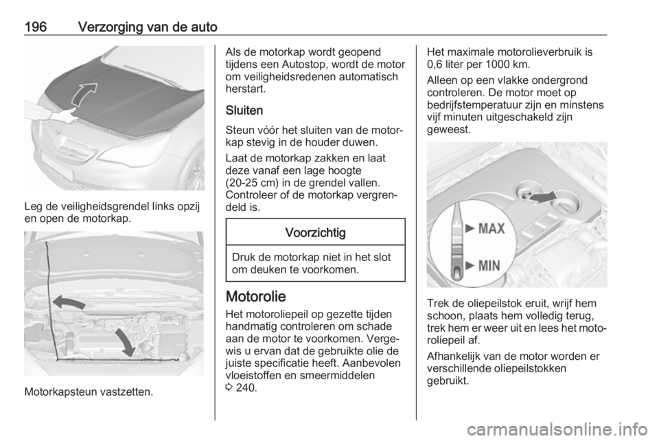 OPEL CASCADA 2018  Gebruikershandleiding (in Dutch) 196Verzorging van de auto
Leg de veiligheidsgrendel links opzij
en open de motorkap.
Motorkapsteun vastzetten.
Als de motorkap wordt geopend
tijdens een Autostop, wordt de motor
om veiligheidsredenen 