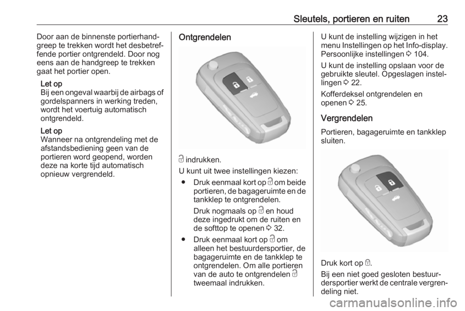OPEL CASCADA 2018  Gebruikershandleiding (in Dutch) Sleutels, portieren en ruiten23Door aan de binnenste portierhand‐
greep te trekken wordt het desbetref‐
fende portier ontgrendeld. Door nog
eens aan de handgreep te trekken
gaat het portier open.
