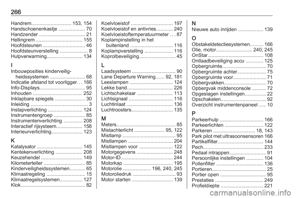 OPEL CASCADA 2018  Gebruikershandleiding (in Dutch) 266Handrem............................. 153, 154
Handschoenenkastje  ...................70
Handzender  ................................. 21
Hellingrem  ................................. 155
Hoofdsteun