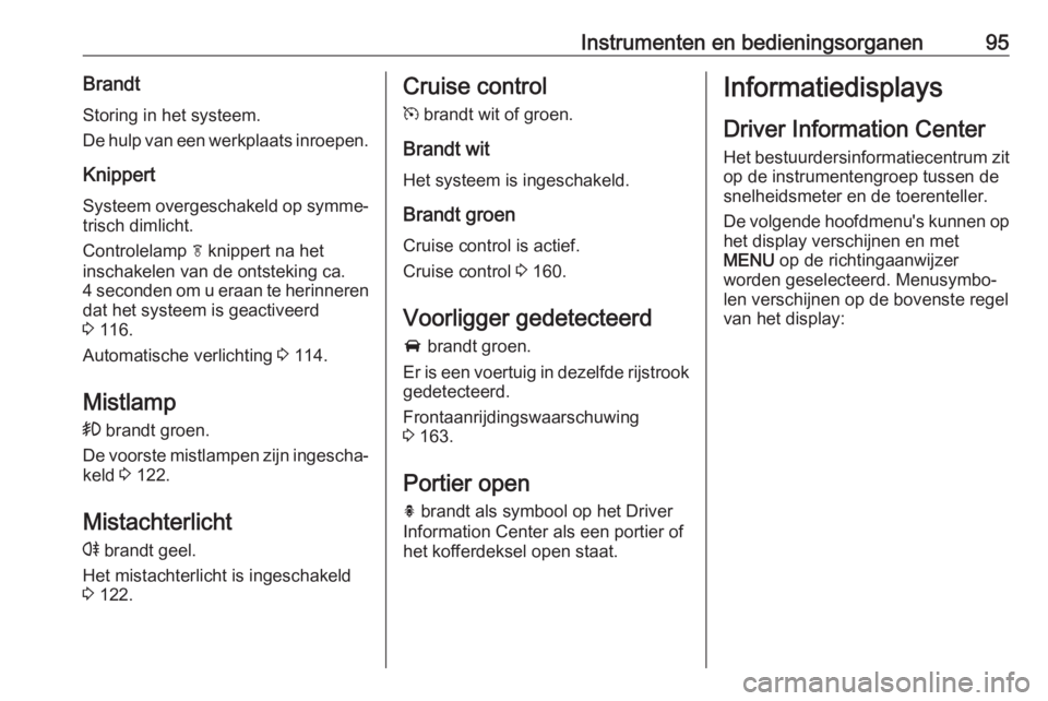 OPEL CASCADA 2018 Gebruikershandleiding (in Dutch) Instrumenten en bedieningsorganen95BrandtStoring in het systeem.
De hulp van een werkplaats inroepen.
Knippert Systeem overgeschakeld op symme‐
trisch dimlicht.
Controlelamp f knippert na het
insch OPEL CASCADA 2018 Gebruikershandleiding (in Dutch) Instrumenten en bedieningsorganen95BrandtStoring in het systeem.
De hulp van een werkplaats inroepen.
Knippert Systeem overgeschakeld op symme‐
trisch dimlicht.
Controlelamp f knippert na het
insch