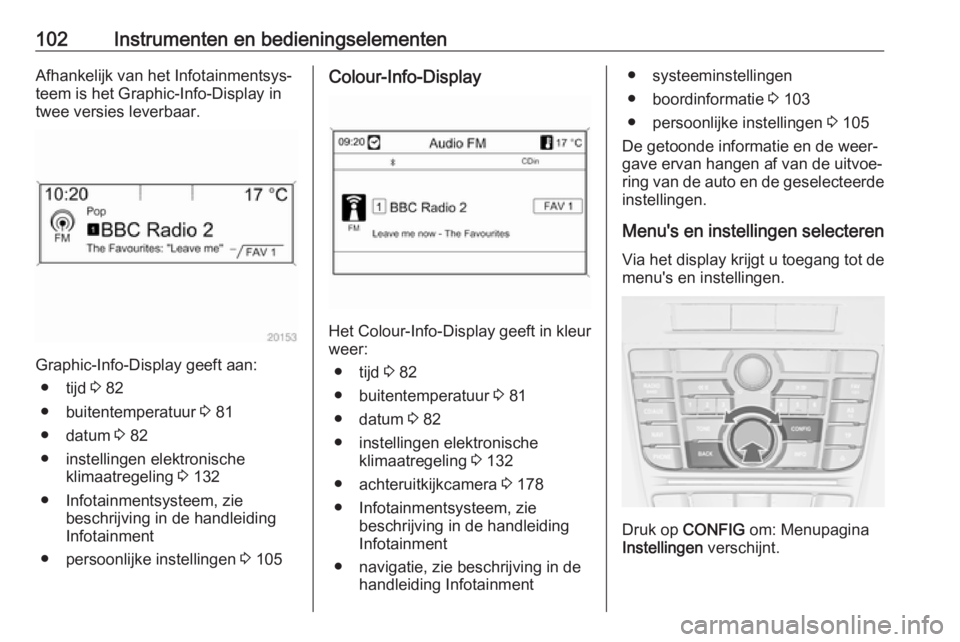 OPEL CASCADA 2018.5 Gebruikershandleiding (in Dutch) 102Instrumenten en bedieningselementenAfhankelijk van het Infotainmentsys‐
teem is het Graphic-Info-Display in
twee versies leverbaar.
Graphic-Info-Display geeft aan:
● tijd 3 82
● buitentemper OPEL CASCADA 2018.5 Gebruikershandleiding (in Dutch) 102Instrumenten en bedieningselementenAfhankelijk van het Infotainmentsys‐
teem is het Graphic-Info-Display in
twee versies leverbaar.
Graphic-Info-Display geeft aan:
● tijd 3 82
● buitentemper
