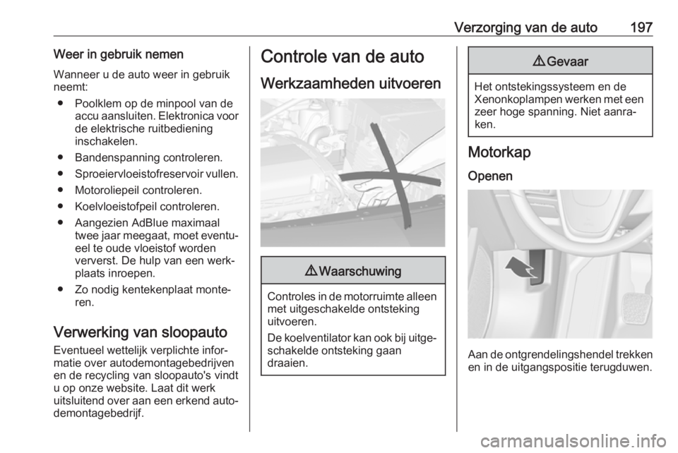 OPEL CASCADA 2018.5 Gebruikershandleiding (in Dutch) Verzorging van de auto197Weer in gebruik nemenWanneer u de auto weer in gebruik
neemt:
● Poolklem op de minpool van de accu aansluiten. Elektronica voor
de elektrische ruitbediening
inschakelen.
● OPEL CASCADA 2018.5 Gebruikershandleiding (in Dutch) Verzorging van de auto197Weer in gebruik nemenWanneer u de auto weer in gebruik
neemt:
● Poolklem op de minpool van de accu aansluiten. Elektronica voor
de elektrische ruitbediening
inschakelen.
●