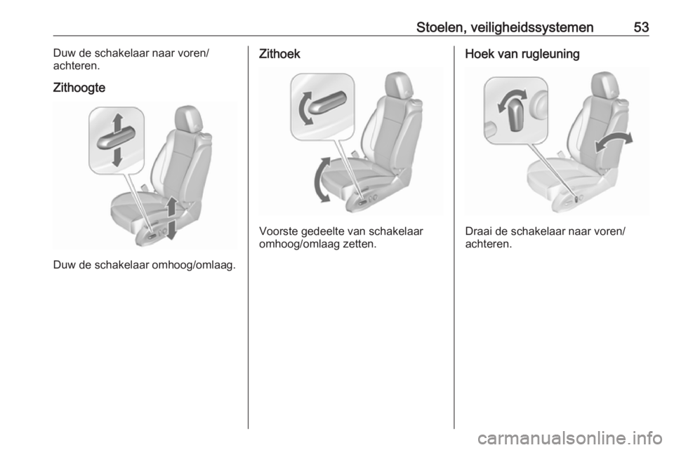 OPEL CASCADA 2018.5 Gebruikershandleiding (in Dutch) Stoelen, veiligheidssystemen53Duw de schakelaar naar voren/
achteren.
Zithoogte
Duw de schakelaar omhoog/omlaag.
Zithoek
Voorste gedeelte van schakelaar
omhoog/omlaag zetten.
Hoek van rugleuning
Draai OPEL CASCADA 2018.5 Gebruikershandleiding (in Dutch) Stoelen, veiligheidssystemen53Duw de schakelaar naar voren/
achteren.
Zithoogte
Duw de schakelaar omhoog/omlaag.
Zithoek
Voorste gedeelte van schakelaar
omhoog/omlaag zetten.
Hoek van rugleuning
Draai
