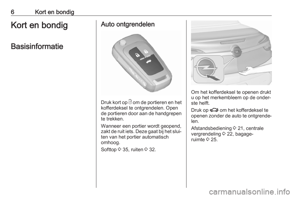 OPEL CASCADA 2018.5  Gebruikershandleiding (in Dutch) 6Kort en bondigKort en bondigBasisinformatieAuto ontgrendelen
Druk kort op  c
 om de portieren en het
kofferdeksel te ontgrendelen. Open
de portieren door aan de handgrepen te trekken.
Wanneer een por