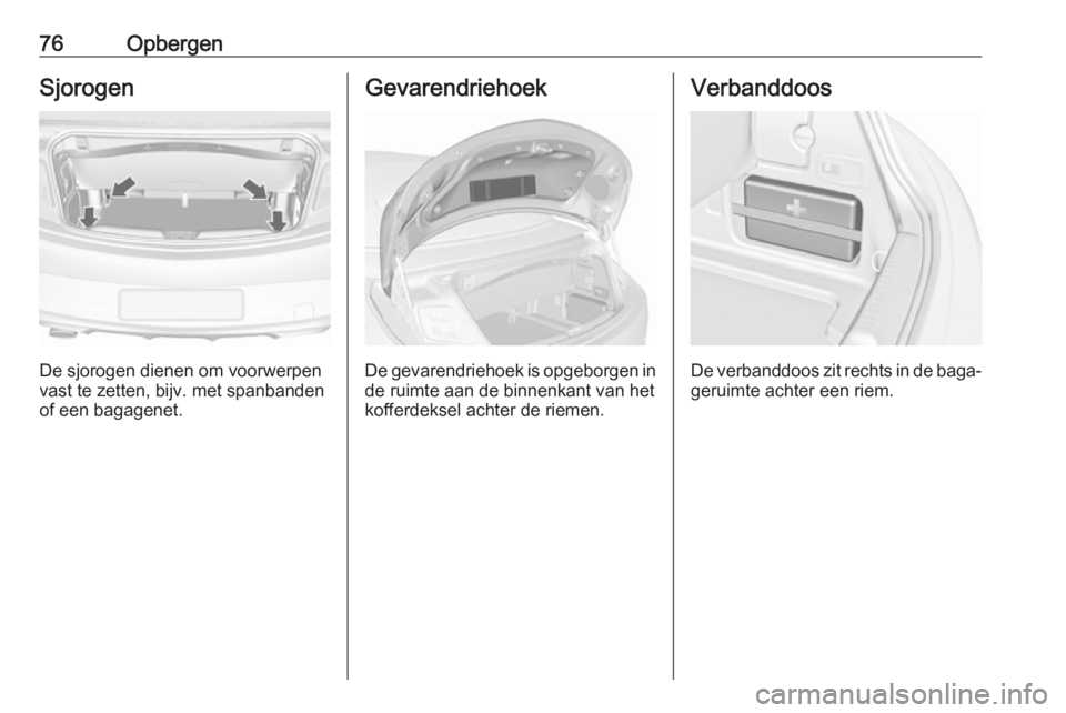 OPEL CASCADA 2018.5 Gebruikershandleiding (in Dutch) 76OpbergenSjorogen
De sjorogen dienen om voorwerpen
vast te zetten, bijv. met spanbanden
of een bagagenet.
Gevarendriehoek
De gevarendriehoek is opgeborgen in
de ruimte aan de binnenkant van het
koffe OPEL CASCADA 2018.5 Gebruikershandleiding (in Dutch) 76OpbergenSjorogen
De sjorogen dienen om voorwerpen
vast te zetten, bijv. met spanbanden
of een bagagenet.
Gevarendriehoek
De gevarendriehoek is opgeborgen in
de ruimte aan de binnenkant van het
koffe