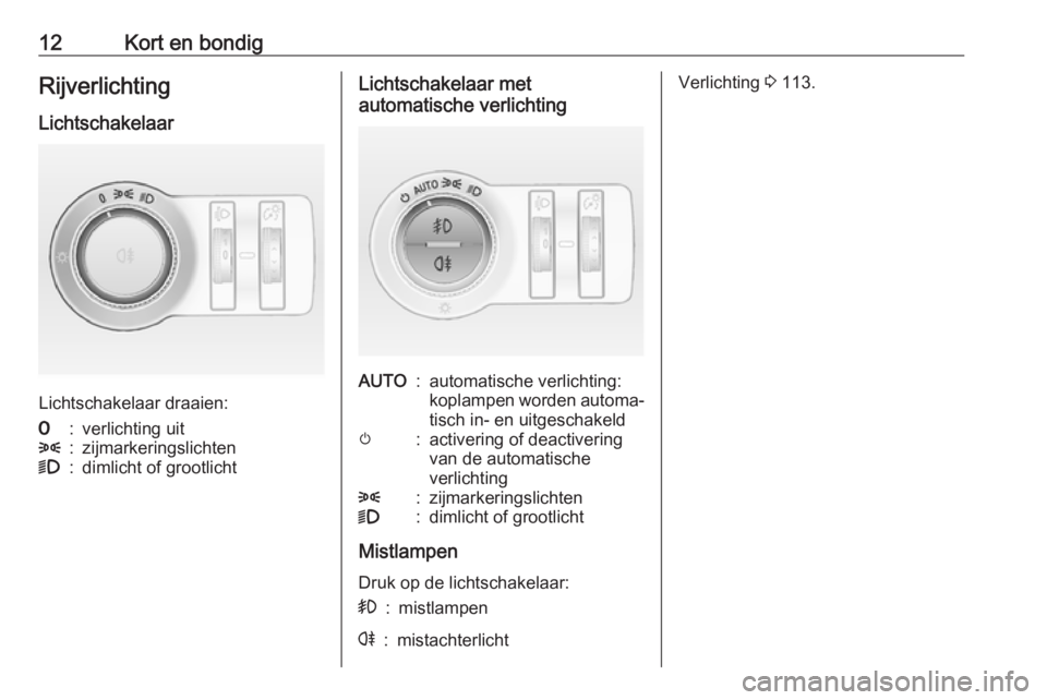 OPEL CASCADA 2019  Gebruikershandleiding (in Dutch) 12Kort en bondigRijverlichtingLichtschakelaar
Lichtschakelaar draaien:
7:verlichting uit8:zijmarkeringslichten9:dimlicht of grootlichtLichtschakelaar met
automatische verlichtingAUTO:automatische verl
