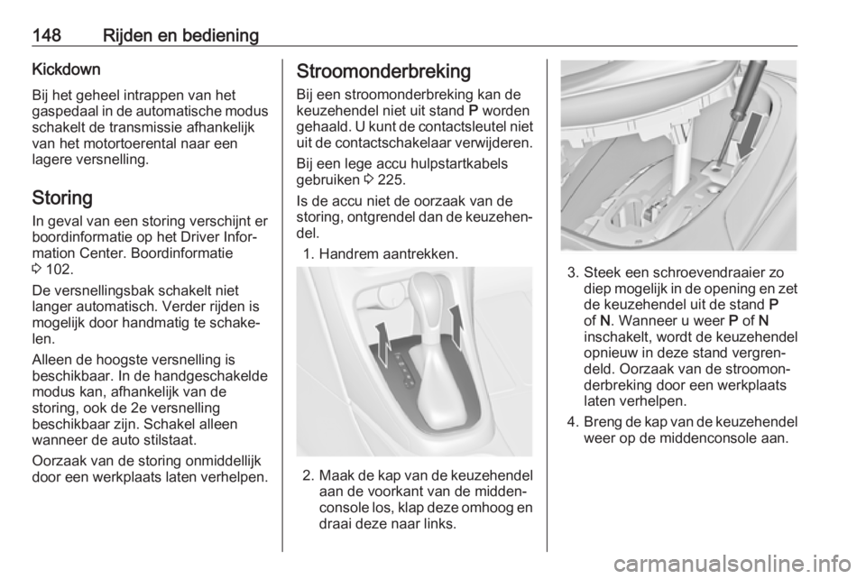 OPEL CASCADA 2019  Gebruikershandleiding (in Dutch) 148Rijden en bedieningKickdownBij het geheel intrappen van het
gaspedaal in de automatische modus
schakelt de transmissie afhankelijk van het motortoerental naar een
lagere versnelling.
Storing
In gev