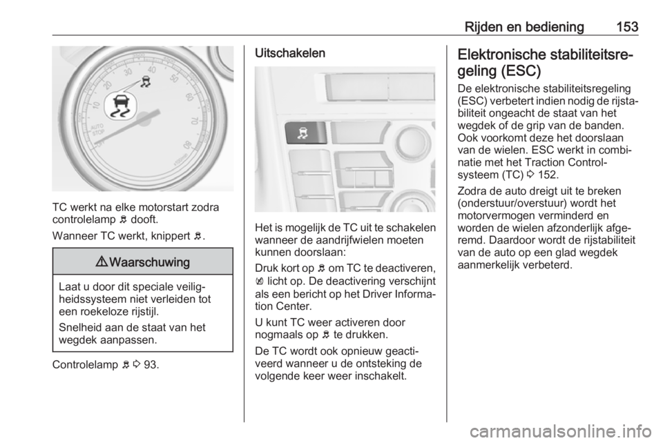 OPEL CASCADA 2019  Gebruikershandleiding (in Dutch) Rijden en bediening153
TC werkt na elke motorstart zodra
controlelamp  b dooft.
Wanneer TC werkt, knippert  b.
9 Waarschuwing
Laat u door dit speciale veilig‐
heidssysteem niet verleiden tot
een roe