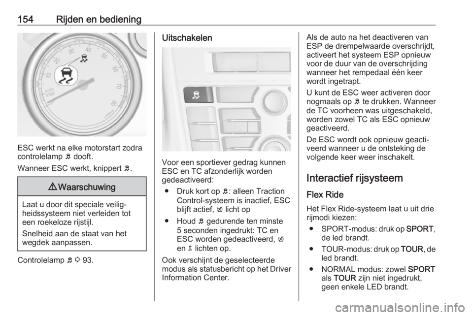 OPEL CASCADA 2019  Gebruikershandleiding (in Dutch) 154Rijden en bediening
ESC werkt na elke motorstart zodra
controlelamp  b dooft.
Wanneer ESC werkt, knippert  b.
9 Waarschuwing
Laat u door dit speciale veilig‐
heidssysteem niet verleiden tot
een r
