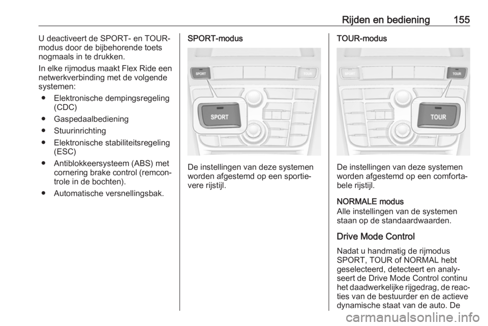 OPEL CASCADA 2019  Gebruikershandleiding (in Dutch) Rijden en bediening155U deactiveert de SPORT- en TOUR-
modus door de bijbehorende toets
nogmaals in te drukken.
In elke rijmodus maakt  Flex Ride een
netwerkverbinding met de volgende
systemen:
● El