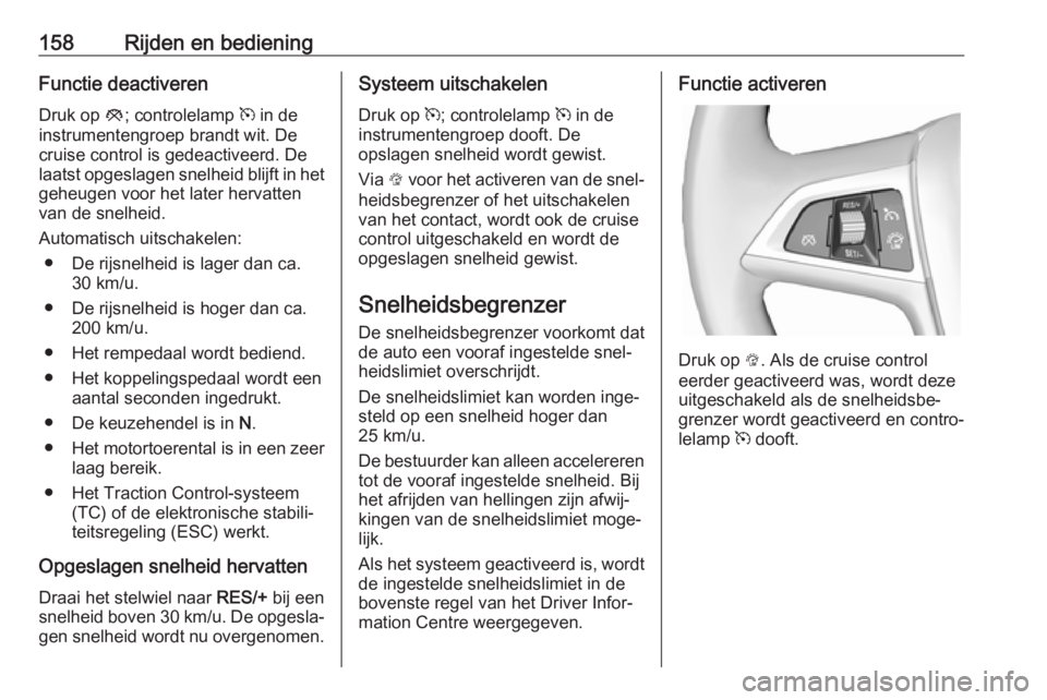 OPEL CASCADA 2019  Gebruikershandleiding (in Dutch) 158Rijden en bedieningFunctie deactiverenDruk op  y; controlelamp  m in de
instrumentengroep brandt wit. De
cruise control is gedeactiveerd. De
laatst opgeslagen snelheid blijft in het
geheugen voor h