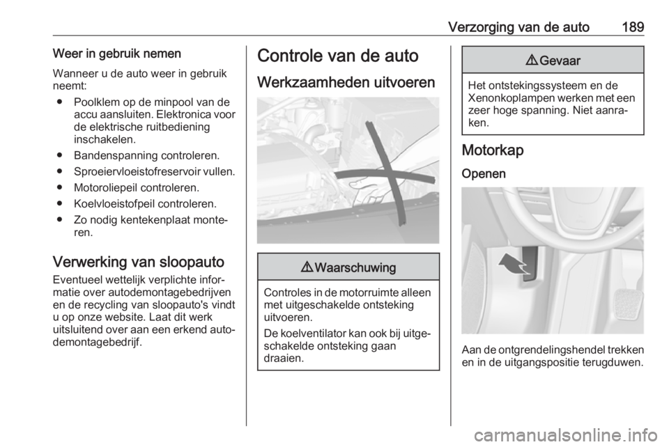 OPEL CASCADA 2019 Gebruikershandleiding (in Dutch) Verzorging van de auto189Weer in gebruik nemenWanneer u de auto weer in gebruik
neemt:
● Poolklem op de minpool van de accu aansluiten. Elektronica voor
de elektrische ruitbediening
inschakelen.
● OPEL CASCADA 2019 Gebruikershandleiding (in Dutch) Verzorging van de auto189Weer in gebruik nemenWanneer u de auto weer in gebruik
neemt:
● Poolklem op de minpool van de accu aansluiten. Elektronica voor
de elektrische ruitbediening
inschakelen.
●
