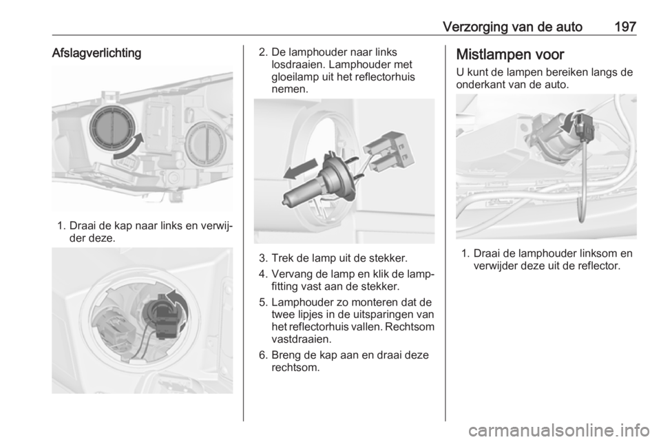 OPEL CASCADA 2019 Gebruikershandleiding (in Dutch) Verzorging van de auto197Afslagverlichting
1. Draai de kap naar links en verwij‐der deze.
2. De lamphouder naar links losdraaien. Lamphouder met
gloeilamp uit het reflectorhuis
nemen.
3. Trek de lam OPEL CASCADA 2019 Gebruikershandleiding (in Dutch) Verzorging van de auto197Afslagverlichting
1. Draai de kap naar links en verwij‐der deze.
2. De lamphouder naar links losdraaien. Lamphouder met
gloeilamp uit het reflectorhuis
nemen.
3. Trek de lam