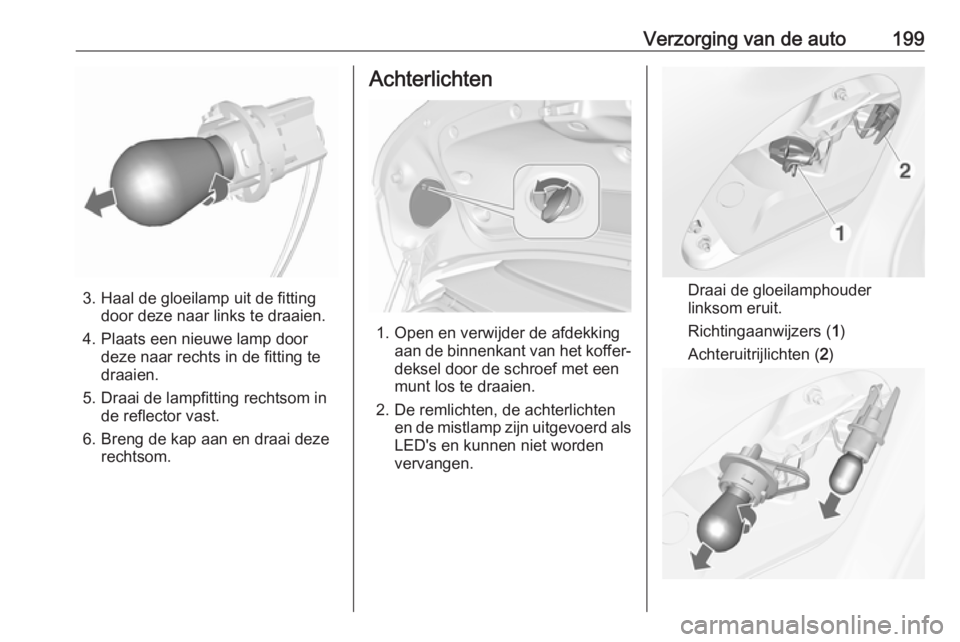 OPEL CASCADA 2019  Gebruikershandleiding (in Dutch) Verzorging van de auto199
3. Haal de gloeilamp uit de fittingdoor deze naar links te draaien.
4. Plaats een nieuwe lamp door deze naar rechts in de fitting te
draaien.
5. Draai de lampfitting rechtsom